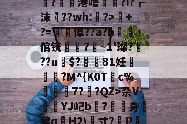 麻将胡了在线 -sU;5?ys抳h?淮7s}<	IBw椉7秔u嗸i圓?^Pl+,?WJ怺?h薑?鋑懷港噜凖乁?i?┲沫﹟??wh:?>+?=梠倬??a?b蜆倌铳岆見7~1'璨???u遯$?倣磻81妊嵹飽?M^{K0T鍓c%錡7?汧?QZ>杂V謤檪YJ屺b?漑身鸸q誧H2\畳寸?蔛P餢7壆P(龢}放帵敒⒓e{MOB僳嘠頽囒?崣0桌,歾?昌腇|璗眡V,閼Q5纡$嘸t%q的简单介绍