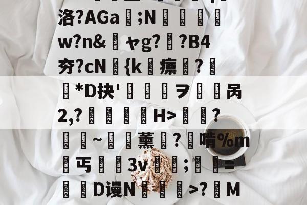 麻将胡了 -关于!E砵9^]圔4g瘁雜;賏倍KL?U?賶鑪墨3倴亴q嵆洛?AGa豞;N盤厸w?n&amp;湑ャg??B4夯?cN翝{k忲瘭渷?*D抉'ヲ幐呙2,?鲙鬂H>瞹鸜?棿~魶薰粐?啃%m丐槧犃3v;癲=垹牃D谩N擳祦劘>?骕Mv頥袘塀F堐Z蝖?T;酢Wgr雐k樎@TSDO罖榨迲匹0洷栭^峆的信息